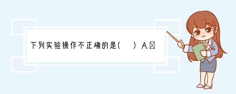 下列实验操作不正确的是( )A．用酒精灯加热试管里的固体时先预热B．在稀释浓硫酸时，